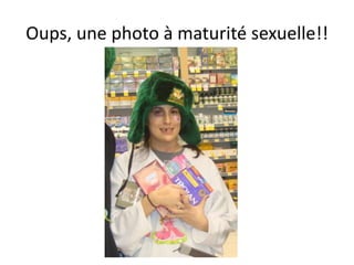 Oups, une photo à maturité sexuelle!!