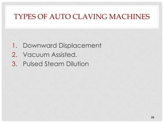 TYPES OF AUTO CLAVING MACHINES


1. Downward Displacement
2. Vacuum Assisted.
3. Pulsed Steam Dilution




                                 28
 