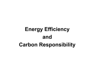 Energy Efficiency and  Carbon Responsibility 
