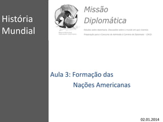 História
Mundial
Aula 3: Formação das
Nações Americanas
02.01.2014
 