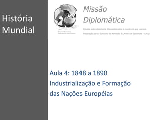 História
Mundial
Aula 4: 1848 a 1890
Industrialização e Formação
das Nações Européias
 
