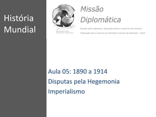 História
Mundial
Aula 05: 1890 a 1914
Disputas pela Hegemonia
Imperialismo
 