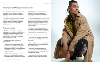 Maximising product life  scaling circular business models
Care product range extended to 7 new markets,
bringing the total to 17 markets. The brand
offers repair services through 6 repair studios in
4 markets.
— To better connect post-consumer garments
with repair services, COS launched a garment
collecting initiative in Austria and Poland that
prioritises fixing and repurposing clothes
before recycling.
Progress: access
— Weekday expanded access to made-to-
measure jeans to the public in its Götgatan store
in Stockholm. The collaboration with unspun
and HM Group Laboratory offers the option
to customise the fit and design of their jeans,
which are then made to order.
— We expanded ways for customers to
resell products:
	– Customers in 24 markets can now shop
second-hand garments through Sellpy, and
customers in 4 markets can sell at Sellpy.
HM Group is a majority shareholder in Sellpy
and HM’s website directs customers to
Sellpy in 7 markets.
	
– HM made it possible to buy second-hand
garments from multiple brands alongside
new HM garments in Sweden from February
2022, offering a new, integrated customer
experience by incorporating a curated
second-hand assortment from Sellpy into
its website.
	
– Customers in 3 markets can now buy and sell
pre-owned clothes through our collaboration
with business technology provider Reflaunt.
HM launched HM Rewear in Canada, while
COS offers COS Resell in Germany and the
United Kingdom.
	
– Weekday launched Weekday Curated
2nd-hand in 3 cities in Sweden. The curated,
in-store collection gives customers the chance
to buy and sell pre-owned clothes offline.
— We expanded options to rent our products:
	
– Customers in 19 markets continued to rent
kids’ clothing through ARKET’s collaboration
with Circos.
	
– Selected HM stores in Amsterdam, Berlin
and Stockholm offer clothes rental services
for specific collections.
	
– HM HOME started offering rental for
occasions and celebrations. Rent a Christmas
offered customers the chance to loan festive
decorations in 5 markets.
	
– Weekday and  Other Stories items are
available on Gemme Collective in Sweden.
P.42	 TR ANSPARENT REPORTING SINCE 2002
CIRCUL AR  CLIMATE POSITIVE
HOW WE LEAD THE CHANGE
OUR APPROACH TO SUSTAINABILIT Y FAIR  EQUAL SUPPLY CHAIN MANAGEMENT HOW WE REPORT
HIGHLIGHTS 2021
 