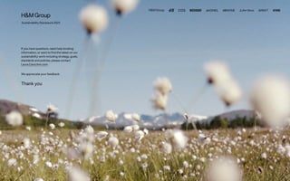 Sustainability Disclosure 2021
If you have questions, need help locating
information, or want to find the latest on our
sustainability work including strategy, goals,
standards and policies, please contact
Laura.Cars@hm.com.
We appreciate your feedback.
Thank you
 