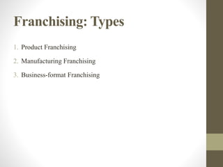 Franchising: Types
1. Product Franchising
2. Manufacturing Franchising
3. Business-format Franchising
 