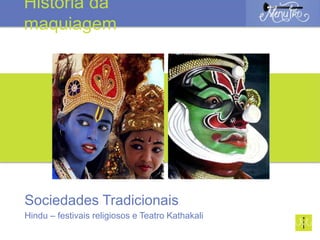 Sociedades Tradicionais
Hindu – festivais religiosos e Teatro Kathakali
História da
maquiagem
 