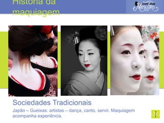 Japão – Gueixas: artistas – dança, canto, servir. Maquiagem
acompanha experiência.
Sociedades Tradicionais
História da
maquiagem
 