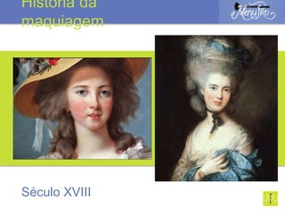 Século XVIII
História da
maquiagem
 