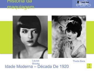 Idade Moderna – Década De 1920
Louise
Brooks
História da
maquiagem
Theda Bara
 