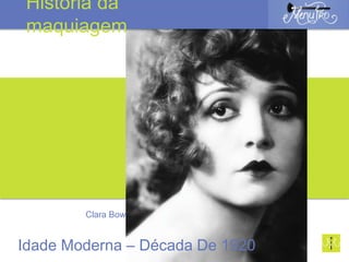 Clara Bow
Idade Moderna – Década De 1920
História da
maquiagem
 