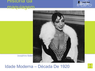 Josephine Baker
Idade Moderna – Década De 1920
História da
maquiagem
 
