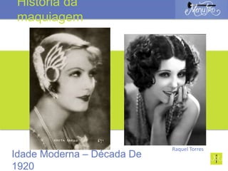 Raquel Torres
Idade Moderna – Década De
1920
História da
maquiagem
 