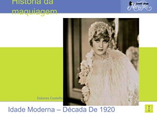 Dolores Costello
Idade Moderna – Década De 1920
História da
maquiagem
 