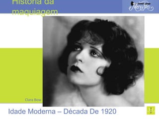 Clara Bow
Idade Moderna – Década De 1920
História da
maquiagem
 