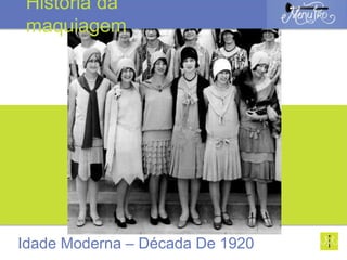 Idade Moderna – Década De 1920
História da
maquiagem
 