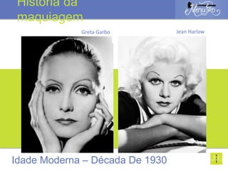 Jean Harlow
Idade Moderna – Década De 1930
História da
maquiagem
Greta Garbo
 