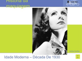 Idade Moderna – Década De 1930
História da
maquiagem
Greta Garbo
 