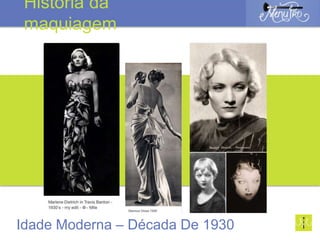 Idade Moderna – Década De 1930
História da
maquiagem
 