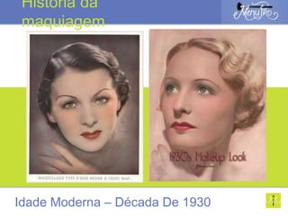 Idade Moderna – Década De 1930
História da
maquiagem
 