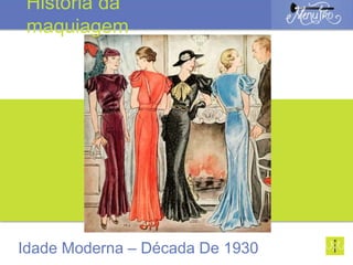 Idade Moderna – Década De 1930
História da
maquiagem
 