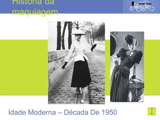 Idade Moderna – Década De 1950
História da
maquiagem
 