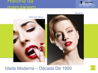 Modelo
Idade Moderna – Década De 1950
História da
maquiagem
Dita Von Teese
 