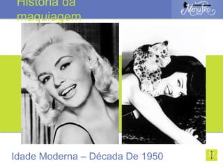 Jane Mansfield
Idade Moderna – Década De 1950
História da
maquiagem
 