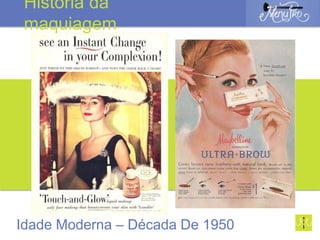 Idade Moderna – Década De 1950
História da
maquiagem
 
