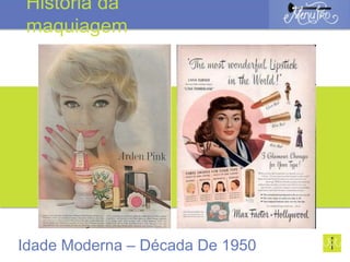 Idade Moderna – Década De 1950
História da
maquiagem
 