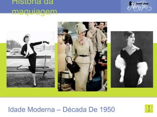 Idade Moderna – Década De 1950
História da
maquiagem
 