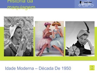 Idade Moderna – Década De 1950
História da
maquiagem
 