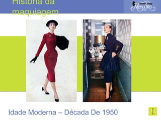 Idade Moderna – Década De 1950
História da
maquiagem
 