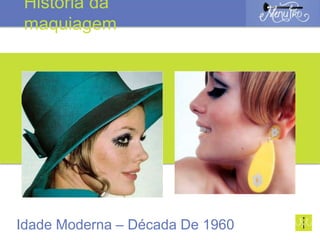 Idade Moderna – Década De 1960
História da
maquiagem
 