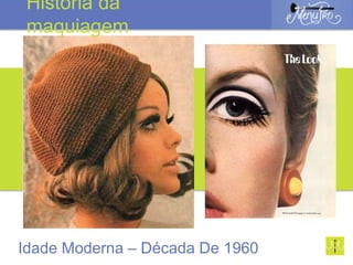 Idade Moderna – Década De 1960
História da
maquiagem
 