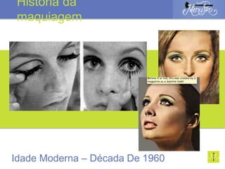 Idade Moderna – Década De 1960
História da
maquiagem
 