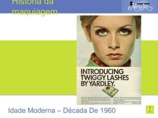 Idade Moderna – Década De 1960
História da
maquiagem
 