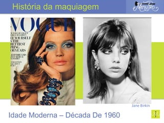 Idade Moderna – Década De 1960
História da maquiagem
Jane Birkin
 