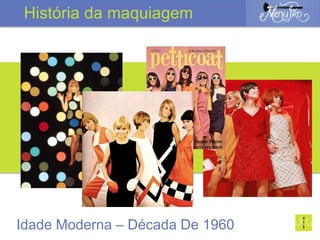 Idade Moderna – Década De 1960
História da maquiagem
 