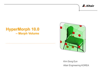 HyperMorph 10.0
    – Morph Volume




                     Kim Dong Eun
                     Altair Engineering KOREA
 