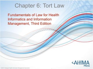 © 2017 American Health Information Management Association© 2017 American Health Information Management Association
Chapter 6: Tort Law
Fundamentals of Law for Health
Informatics and Information
Management, Third Edition
 