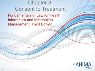 © 2017 American Health Information Management Association© 2017 American Health Information Management Association
Chapter 8:
Consent to Treatment
Fundamentals of Law for Health
Informatics and Information
Management, Third Edition
 