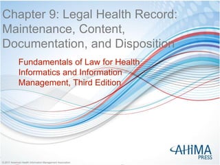 © 2017 American Health Information Management Association© 2017 American Health Information Management Association
Chapter 9: Legal Health Record:
Maintenance, Content,
Documentation, and Disposition
Fundamentals of Law for Health
Informatics and Information
Management, Third Edition
 