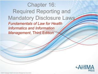 © 2017 American Health Information Management Association© 2017 American Health Information Management Association
Chapter 16:
Required Reporting and
Mandatory Disclosure Laws
Fundamentals of Law for Health
Informatics and Information
Management, Third Edition
 