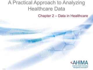 © 2016© 2016
A Practical Approach to Analyzing
Healthcare Data
Chapter 2 – Data in Healthcare
 