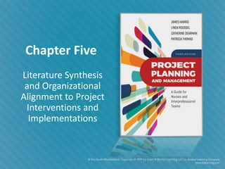 Chapter Five
Literature Synthesis
and Organizational
Alignment to Project
Interventions and
Implementations
 