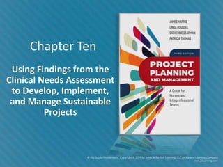 Chapter Ten
Using Findings from the
Clinical Needs Assessment
to Develop, Implement,
and Manage Sustainable
Projects
 