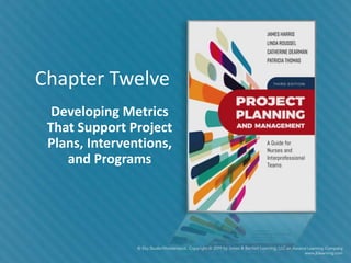 Chapter Twelve
Developing Metrics
That Support Project
Plans, Interventions,
and Programs
 