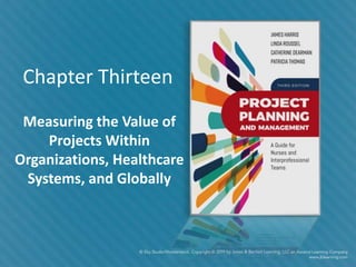 Chapter Thirteen
Measuring the Value of
Projects Within
Organizations, Healthcare
Systems, and Globally
 