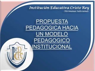 PROPUESTA 
PEDAGOGICA HACIA 
UN MODELO 
PEDAGOGICO 
INSTITUCIONAL 
 