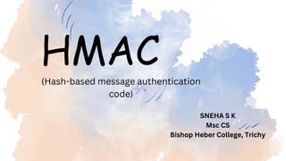 HMAC
SNEHA S K
Msc CS
Bishop Heber College, Trichy
(Hash-based message authentication
code)
 